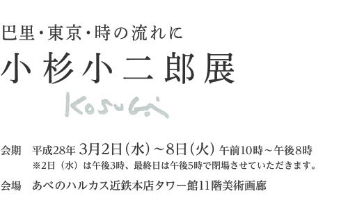 巴里・東京・時の流れに「小杉小二郎展」　会期 平成28年3月2日(水)〜8日(火)　会場 あべのハルカス近鉄本店タワー館11階美術画廊